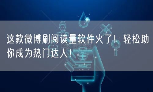 这款微博刷阅读量软件火了！轻松助你成为热门达人！
