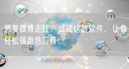 想要微博走红？试试这款软件，让你轻松领跑热门榜！