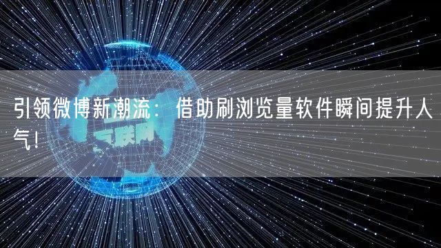引领微博新潮流：借助刷浏览量软件瞬间提升人气！