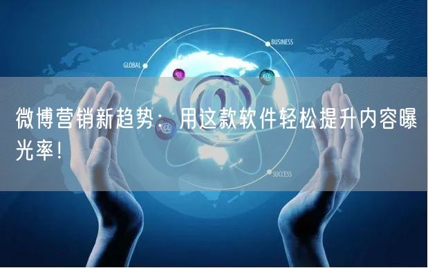 微博营销新趋势：用这款软件轻松提升内容曝光率！