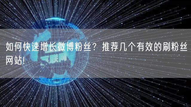 如何快速增长微博粉丝？推荐几个有效的刷粉丝网站!