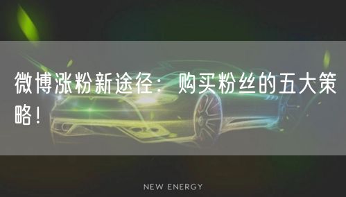 微博涨粉新途径：购买粉丝的五大策略！