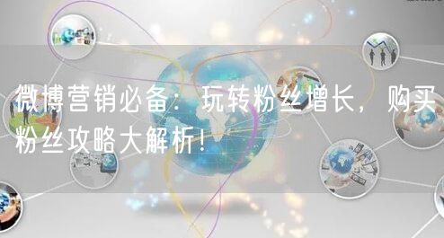 微博营销必备：玩转粉丝增长，购买粉丝攻略大解析！