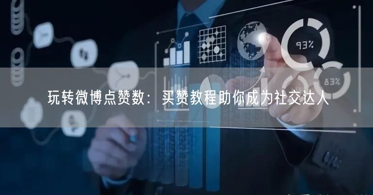 玩转微博点赞数：买赞教程助你成为社交达人