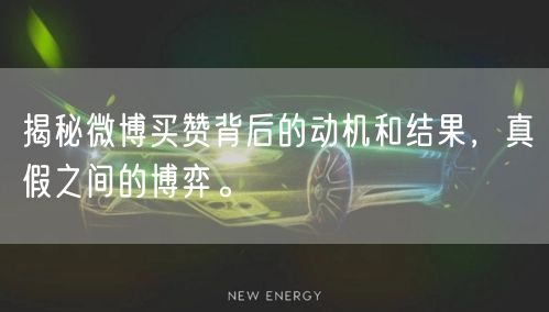 揭秘微博买赞背后的动机和结果，真假之间的博弈。