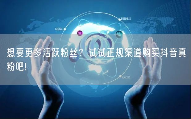 想要更多活跃粉丝？试试正规渠道购买抖音真粉吧!
