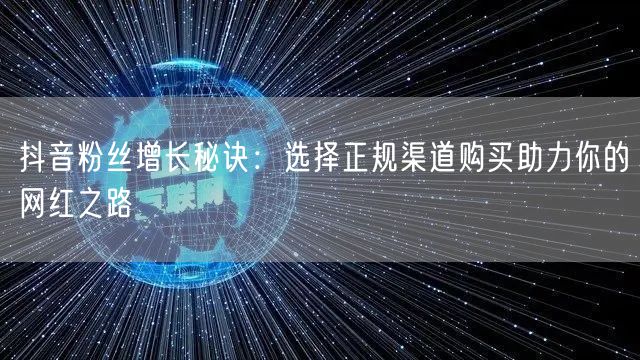 抖音粉丝增长秘诀：选择正规渠道购买助力你的网红之路