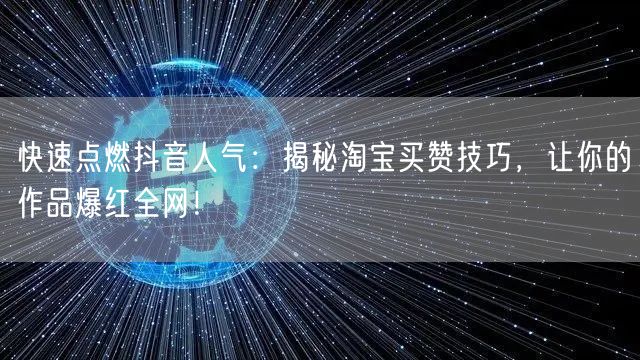 快速点燃抖音人气：揭秘淘宝买赞技巧，让你的作品爆红全网！