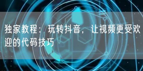 独家教程：玩转抖音，让视频更受欢迎的代码技巧