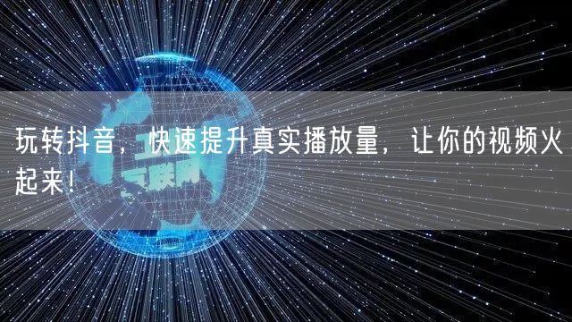 玩转抖音，快速提升真实播放量，让你的视频火起来！