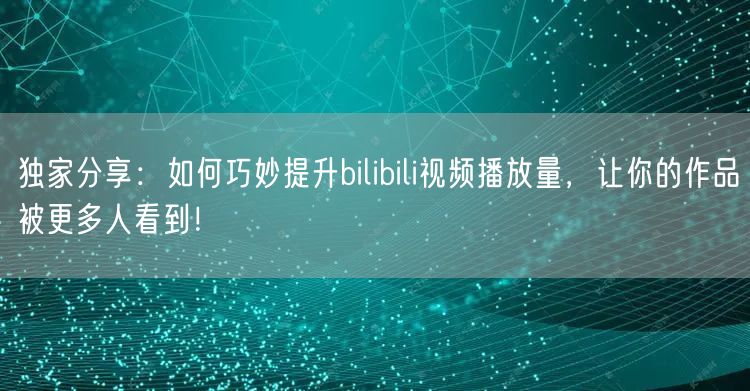 独家分享：如何巧妙提升bilibili视频播放量，让你的作品被更多人看到！