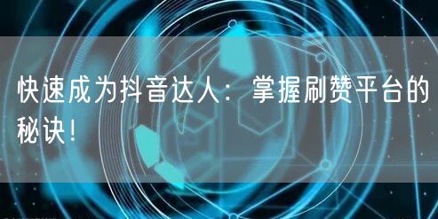 快速成为抖音达人：掌握刷赞平台的秘诀！