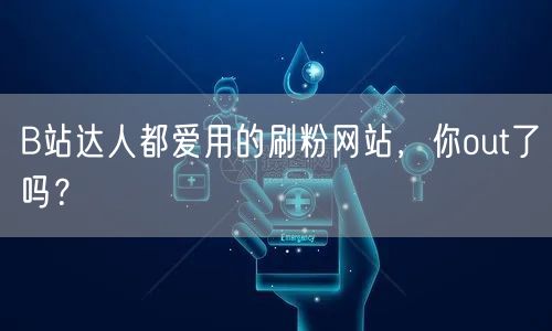 B站达人都爱用的刷粉网站，你out了吗？