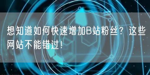 想知道如何快速增加B站粉丝？这些网站不能错过！