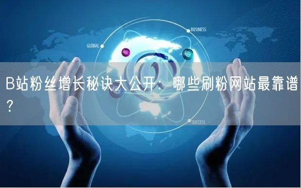 B站粉丝增长秘诀大公开：哪些刷粉网站最靠谱？