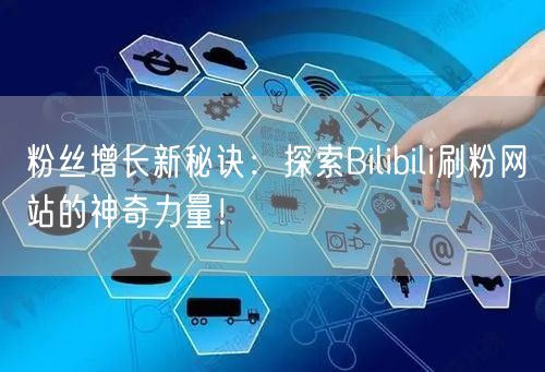 粉丝增长新秘诀：探索Bilibili刷粉网站的神奇力量！