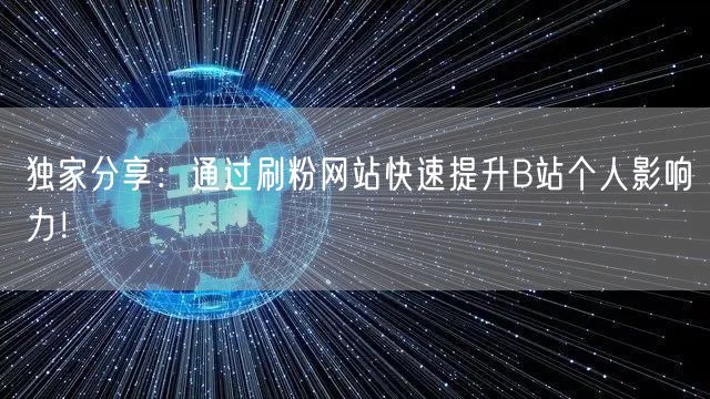 独家分享：通过刷粉网站快速提升B站个人影响力！