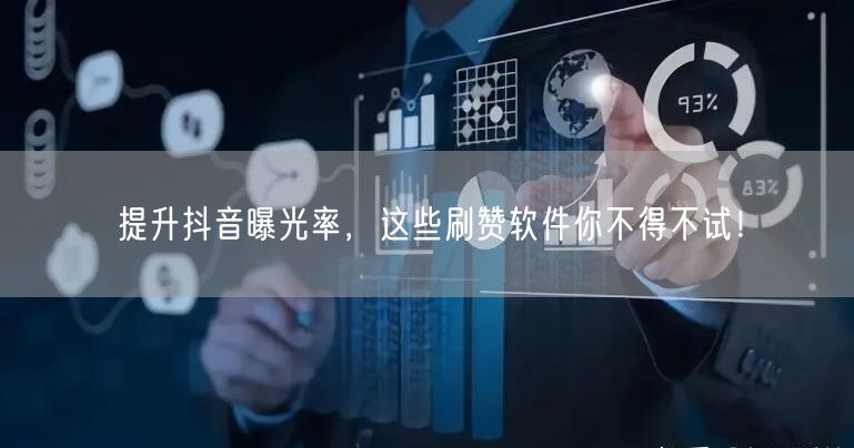 提升抖音曝光率，这些刷赞软件你不得不试！