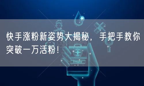 快手涨粉新姿势大揭秘，手把手教你突破一万