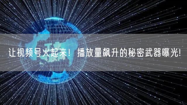 让视频号火起来！播放量飙升的秘密武器曝光!