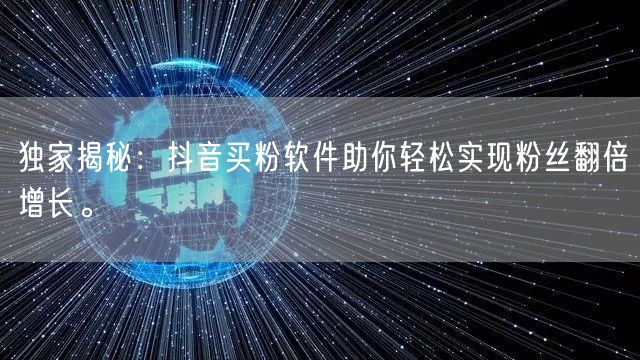 独家揭秘：抖音买粉软件助你轻松实现粉丝翻倍增长。
