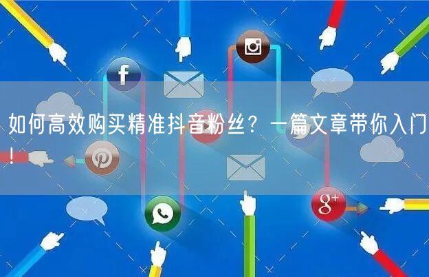 如何高效购买精准抖音粉丝？一篇文章带你入门！