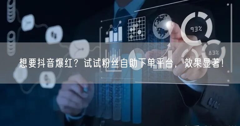 想要抖音爆红？试试粉丝自助下单平台，效果显著！