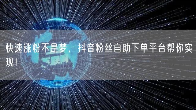 快速涨粉不是梦，抖音粉丝自助下单平台帮你