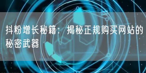 抖粉增长秘籍：揭秘正规购买网站的秘密武器