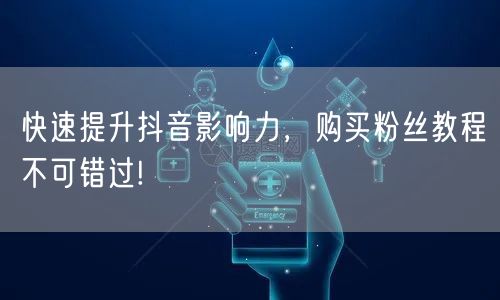 快速提升抖音影响力，购买粉丝教程不可错过!