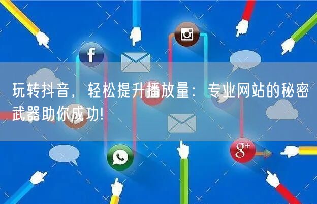 玩转抖音，轻松提升播放量：专业网站的秘密