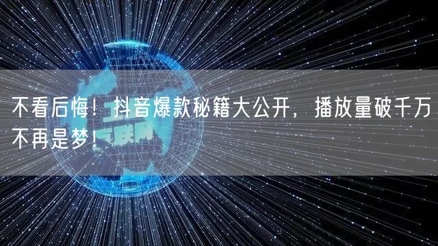 不看后悔！抖音爆款秘籍大公开，播放量破千