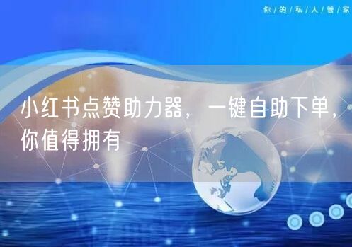 小红书点赞助力器，一键自助下单，你值得拥