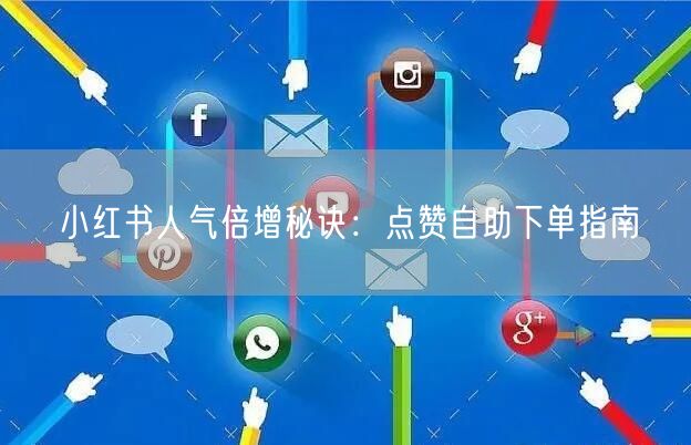 小红书人气倍增秘诀：点赞自助下单指南