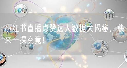 小红书直播点赞达人数据大揭秘，快来一探究