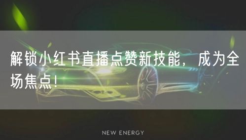 解锁小红书直播点赞新技能，成为全场焦点！