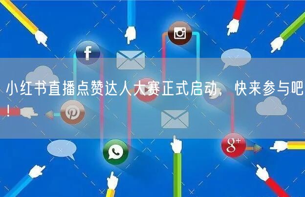 小红书直播点赞达人大赛正式启动，快来参与