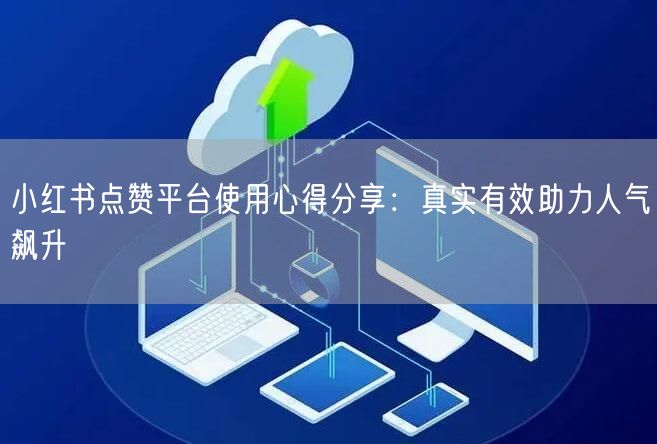 小红书点赞平台使用心得分享：真实有效助力