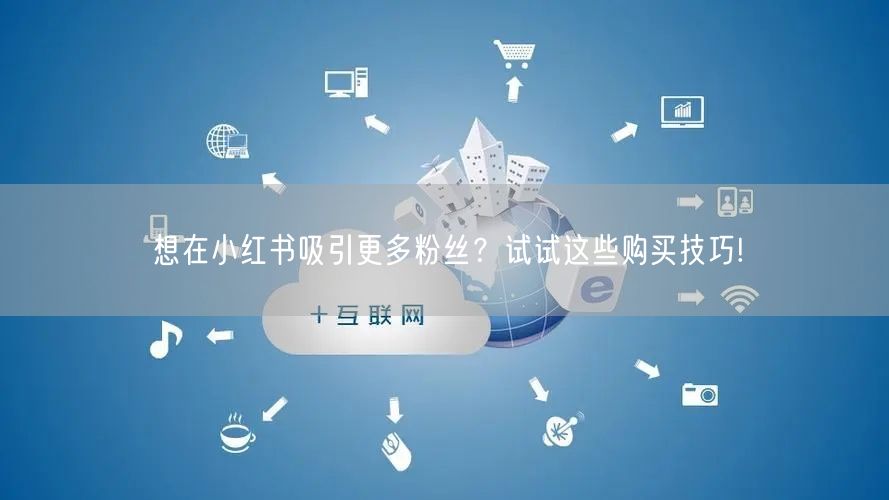 想在小红书吸引更多粉丝？试试这些购买技巧