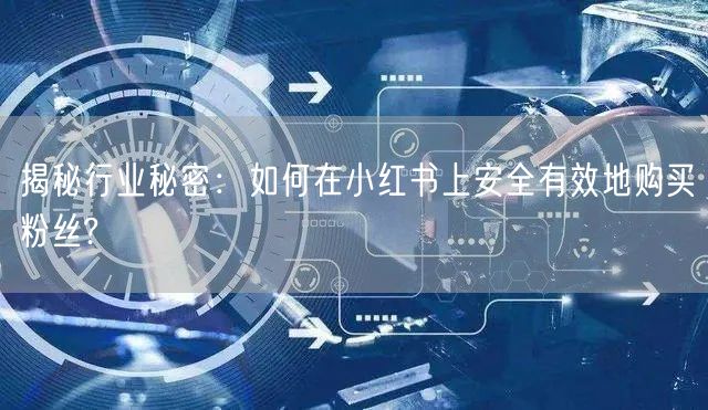 揭秘行业秘密：如何在小红书上安全有效地购