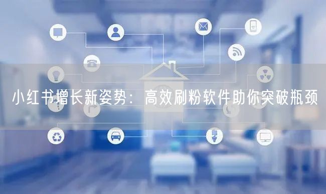 小红书增长新姿势：高效刷粉软件助你突破瓶