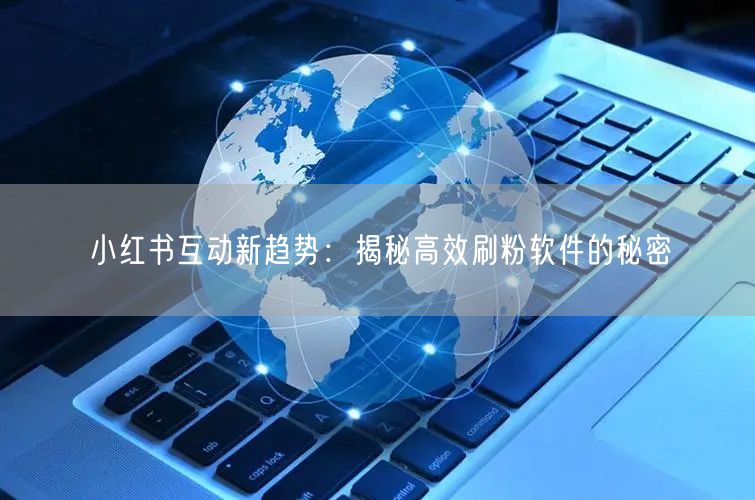 小红书互动新趋势：揭秘高效刷粉软件的秘密