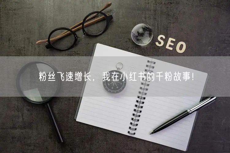 粉丝飞速增长，我在小红书的千粉故事！