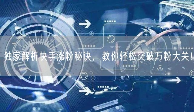 独家解析快手涨粉秘诀，教你轻松突破万粉大