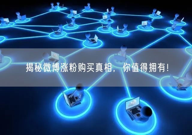 揭秘微博涨粉购买真相，你值得拥有！