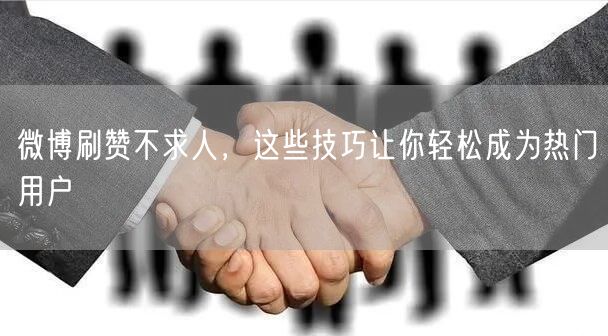 微博刷赞不求人，这些技巧让你轻松成为热门用户