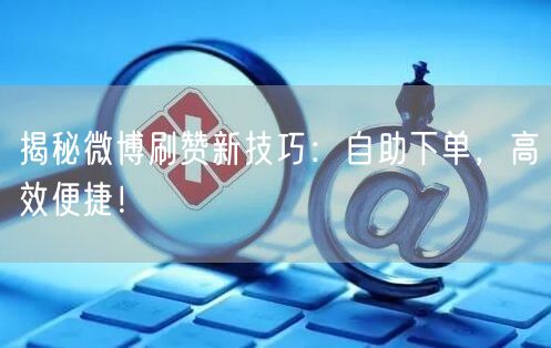 揭秘微博刷赞新技巧：自助下单，高效便捷！
