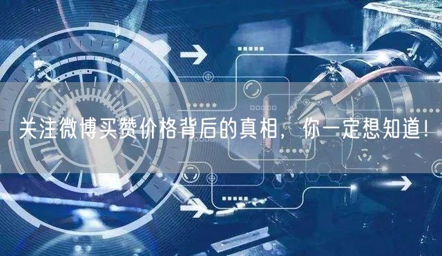 关注微博买赞价格背后的真相，你一定想知道！