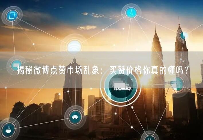 揭秘微博点赞市场乱象：买赞价格你真的懂吗？