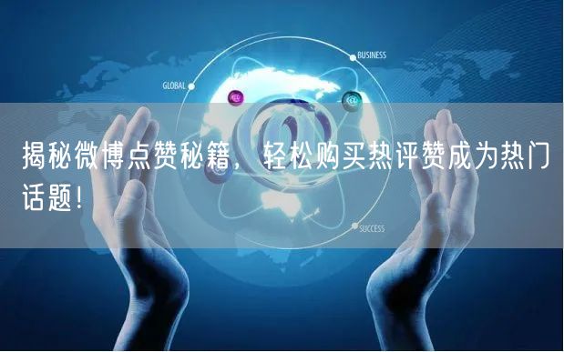 揭秘微博点赞秘籍，轻松购买热评赞成为热门话题！